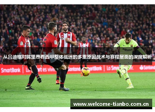 从吕迪格对阵里昂看西甲整体低迷的多重原因战术与赛程层面的深度解析