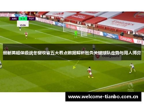 最新英超保级战冬窗收官五大看点数据解析胜负关键球队走势与用人博弈